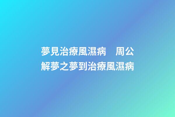 夢見治療風濕病　周公解夢之夢到治療風濕病